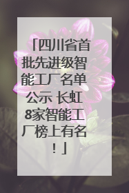 四川省首批先进级智能工厂名单公示 长虹8家智能工厂榜上有名！